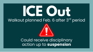 An anti-ICE walkout has been planned for Feb. 3 after third period, and students who participate may receive disciplinary action up to suspension.